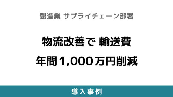 物流改善で 輸送費年間1,000万円削減【製造業 サプライチェーン部署】