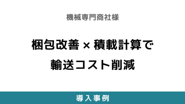 梱包改善×積載計算で輸送コスト削減 【機械専門商社様】