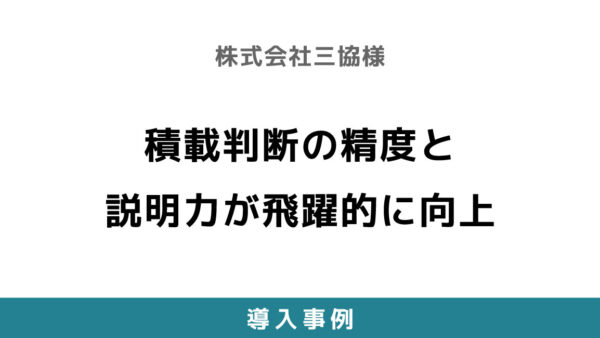 積載判断の精度と説明力が飛躍的に向上 【株式会社三協様】